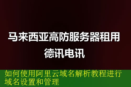 如何使用阿里云域名解析教程进行域名设置和管理