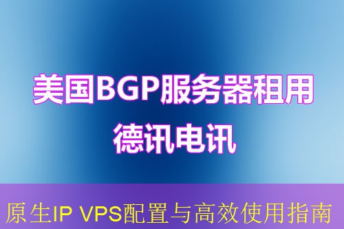 原生IP VPS配置与高效使用指南