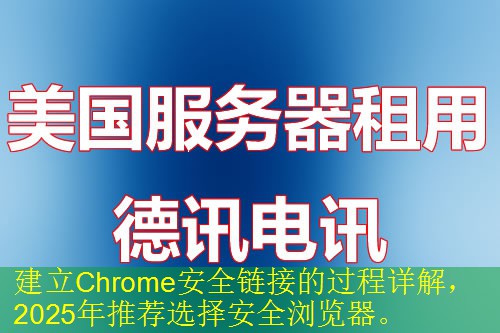 建立Chrome安全链接的过程详解，2025年推荐选择安全浏览器。