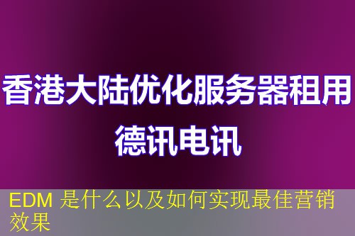 EDM 是什么以及如何实现最佳营销效果