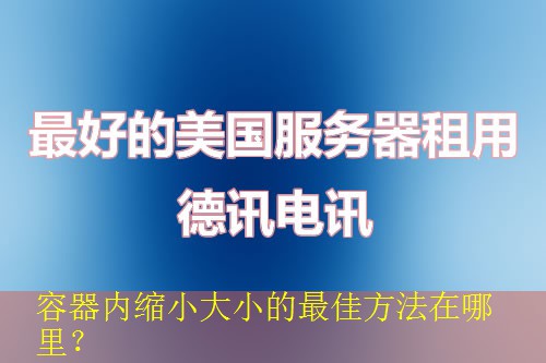 容器内缩小大小的最佳方法在哪里？