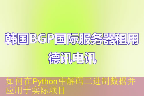 如何在Python中解码二进制数据并应用于实际项目 如何在Python中解码二进制数据并应用于实际项目