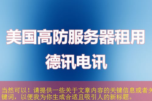 当然可以!请提供一些关于文章内容的关键信息或者关键词,以便我为你生成合适且吸引人的新标题。 当然可以!请提供一些关于文章内容的关键信息或者关键词,以便我为你生成合适且吸引人的新标题。