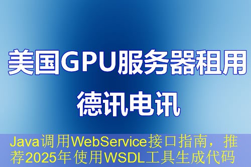Java调用WebService接口指南，推荐2025年使用WSDL工具生成代码