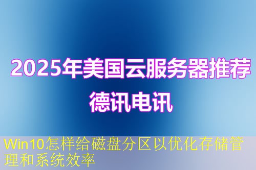 Win10怎样给磁盘分区以优化存储管理和系统效率