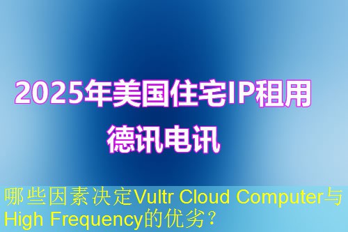 哪些因素决定Vultr Cloud Computer与High Frequency的优劣？
