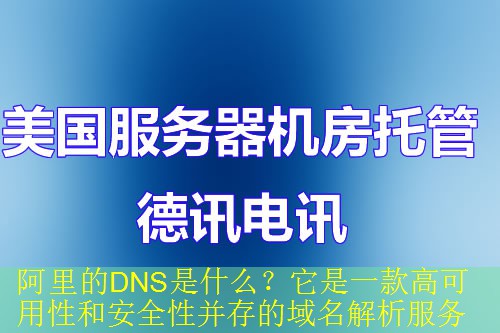 阿里的DNS是什么？它是一款高可用性和安全性并存的域名解析服务