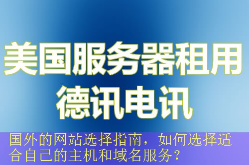 国外的网站选择指南，如何选择适合自己的主机和域名服务？