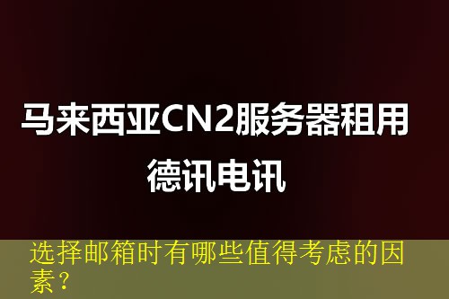选择邮箱时有哪些值得考虑的因素？