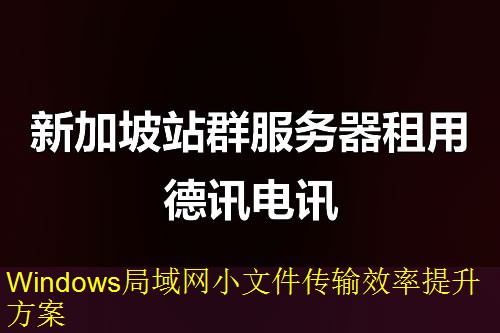 Windows局域网小文件传输效率提升方案