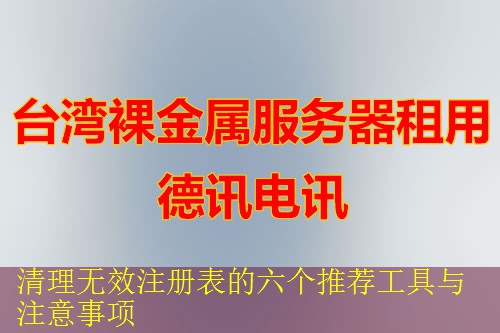 清理无效注册表的六个推荐工具与注意事项 清理无效注册表的六个推荐工具与注意事项