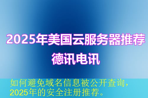 如何避免域名信息被公开查询，2025年的安全注册推荐。