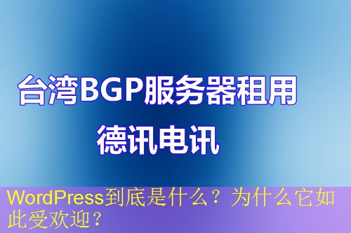 WordPress到底是什么？为什么它如此受欢迎？