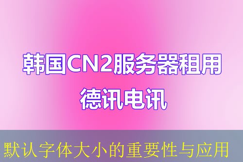 默认字体大小的重要性与应用