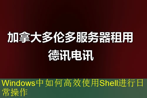 Windows中如何高效使用Shell进行日常操作