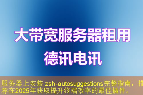 服务器上安装 zsh-autosuggestions完整指南，推荐在2025年获取提升终端效率的最佳插件。