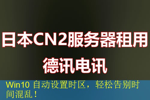 Win10 自动设置时区，轻松告别时间混乱！