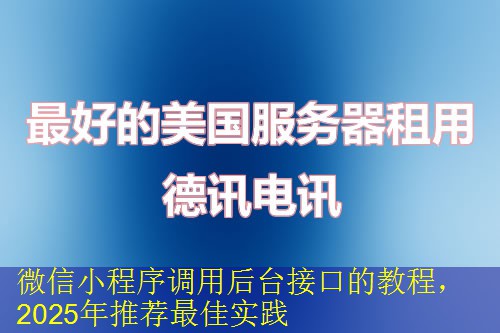 微信小程序调用后台接口的教程，2025年推荐最佳实践