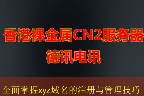 全面掌握xyz域名的注册与管理技巧 全面掌握xyz域名的注册与管理技巧