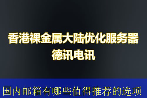 国内邮箱有哪些值得推荐的选项 国内邮箱有哪些值得推荐的选项